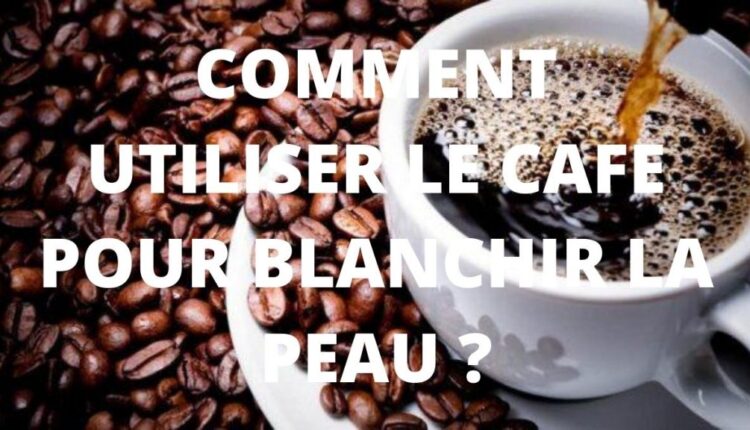 le café pour éclaircir la peau